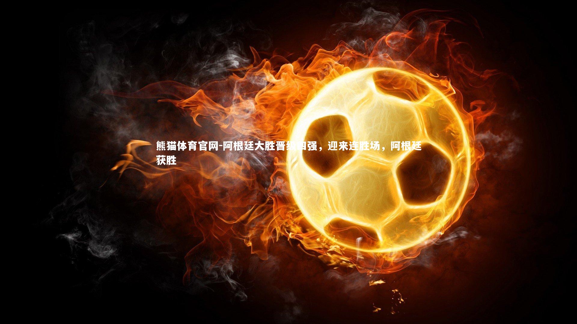 熊猫体育官网-阿根廷大胜晋级四强，迎来连胜场，阿根廷获胜