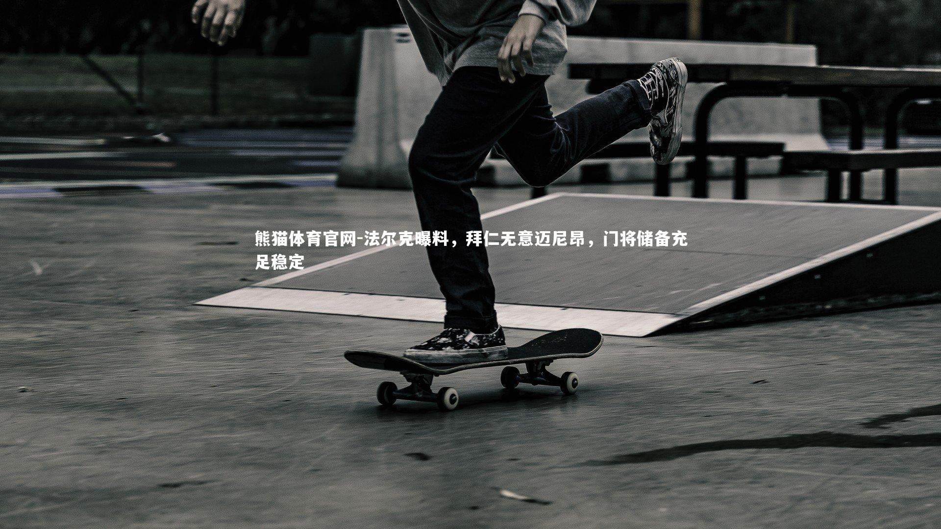 法尔克曝料,拜仁无意迈尼昂,门将储备充足稳定