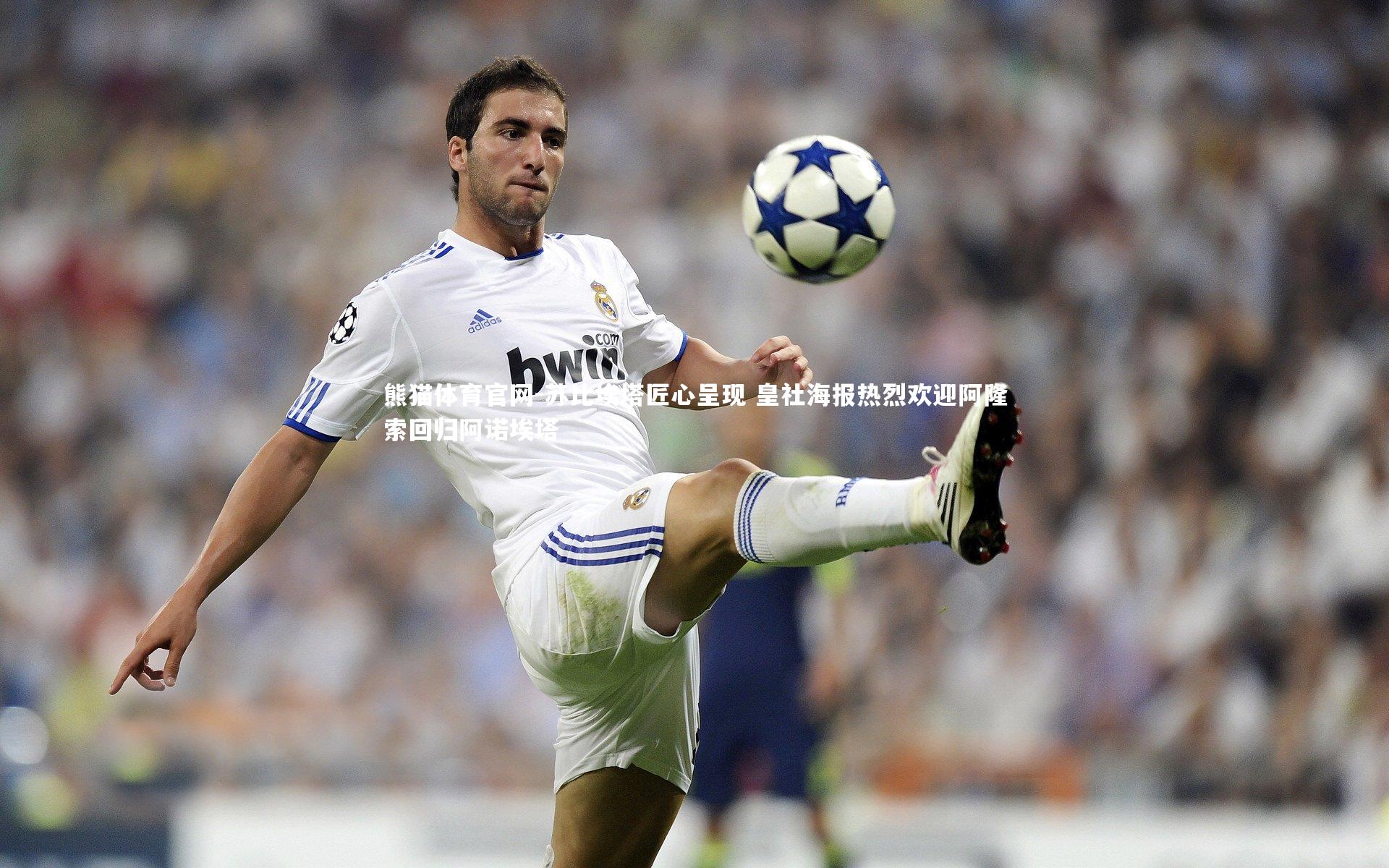 苏比埃塔匠心呈现 皇社海报热烈欢迎阿隆索回归阿诺埃塔