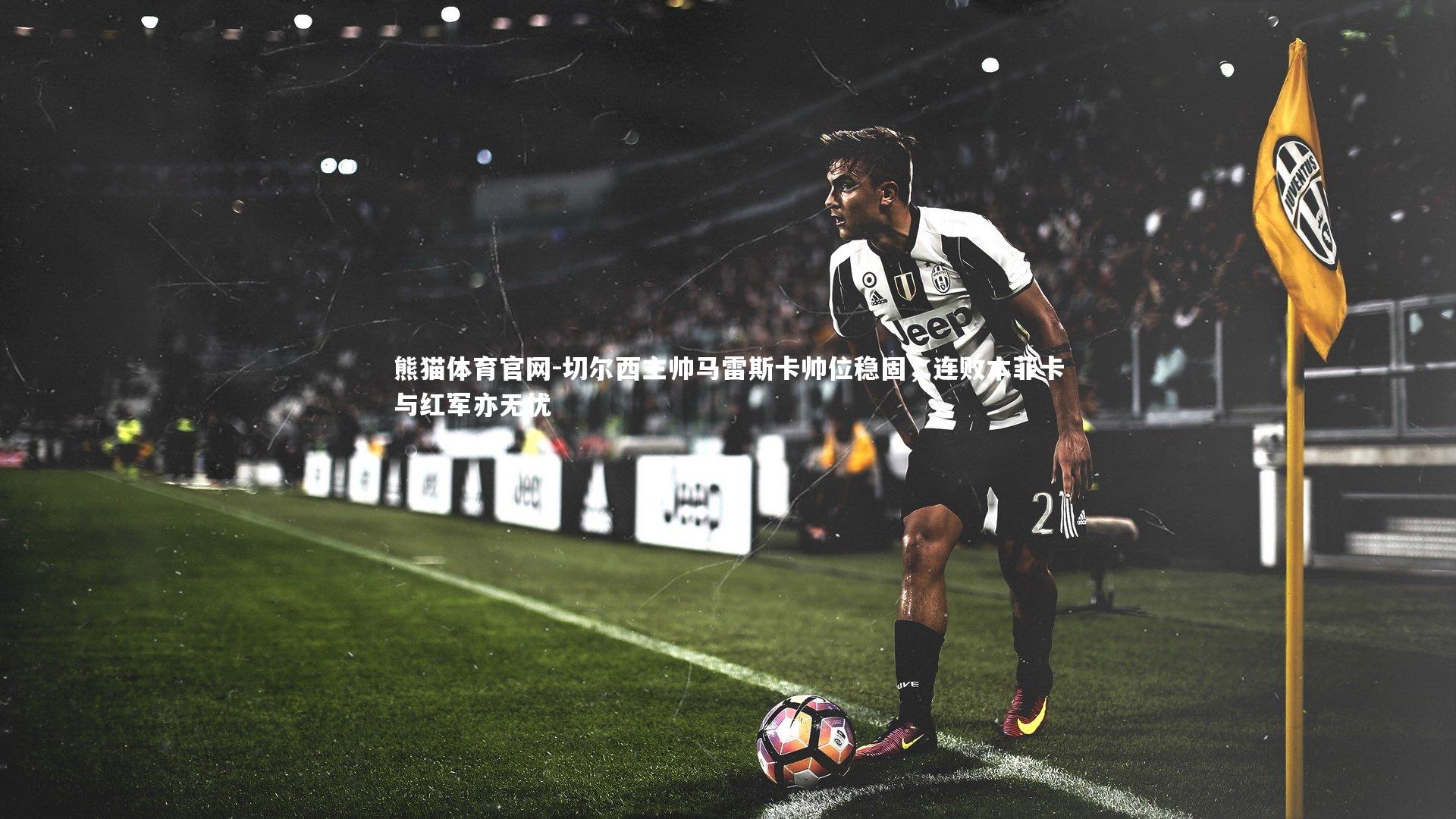 切尔西主帅马雷斯卡帅位稳固,连败本菲卡与红军亦无忧