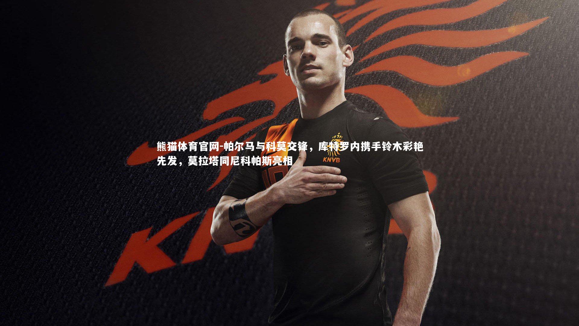 帕尔马与科莫交锋,库特罗内携手铃木彩艳先发,莫拉塔同尼科帕斯亮相