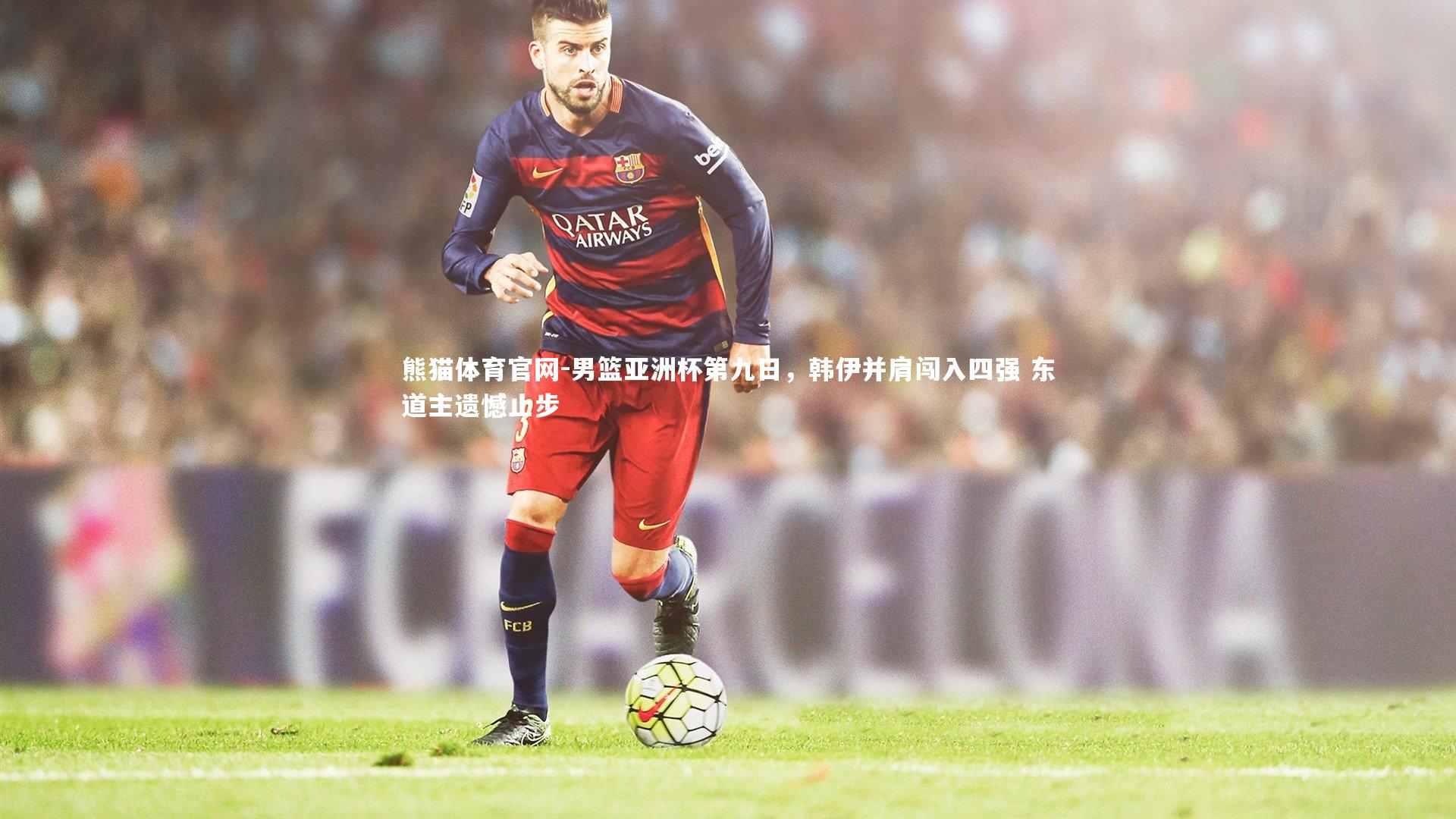 男篮亚洲杯第九日，韩伊并肩闯入四强 东道主遗憾止步