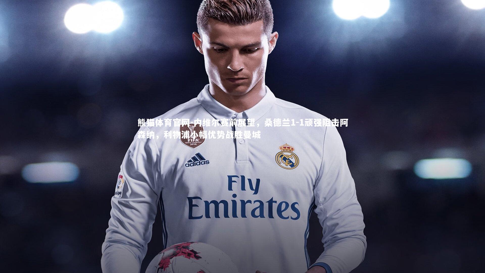 内维尔赛前展望,桑德兰1-1顽强阻击阿森纳,利物浦小幅优势战胜曼城