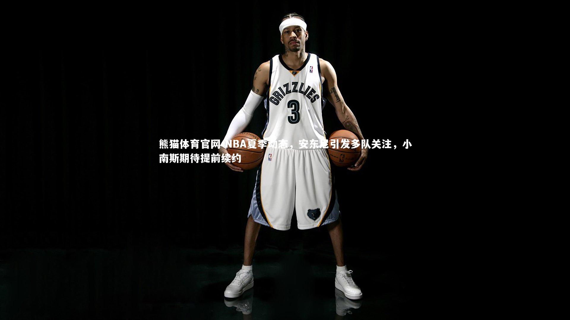 NBA夏季动态,安东尼引发多队关注,小南斯期待提前续约