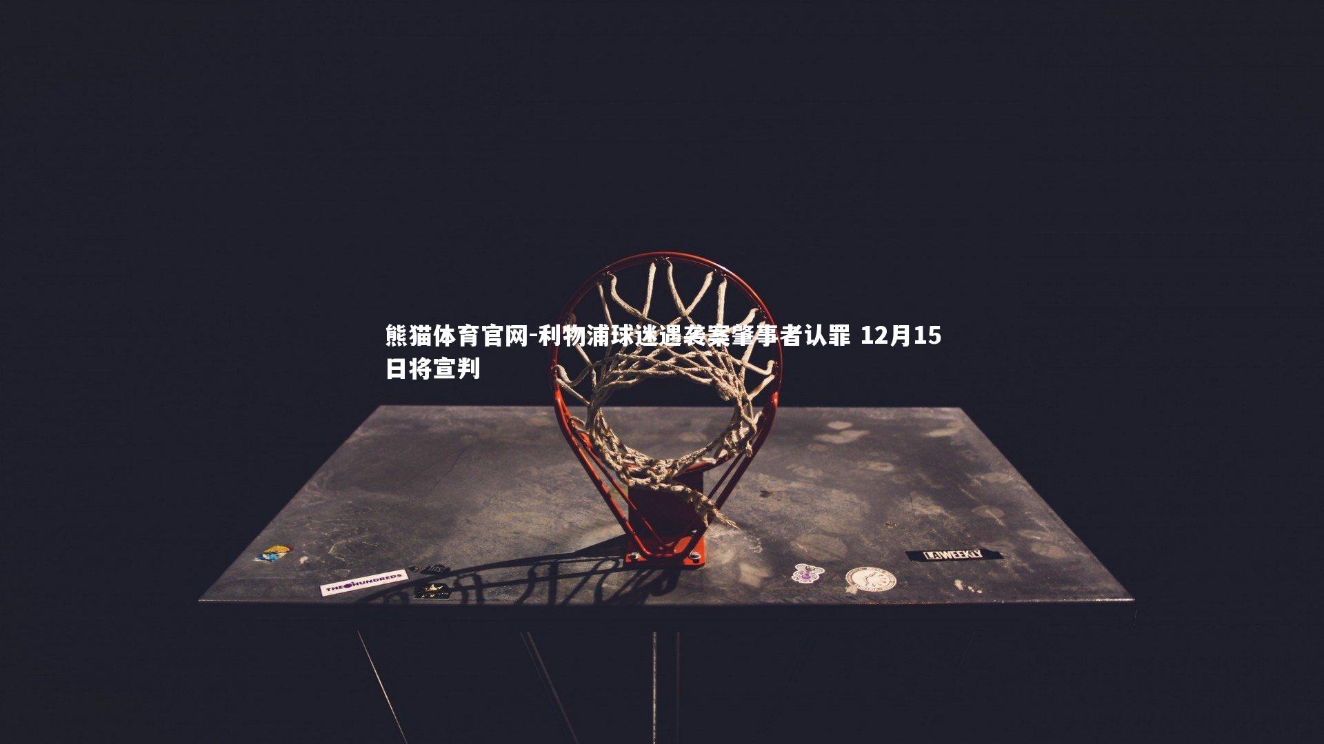 利物浦球迷遇袭案肇事者认罪 12月15日将宣判