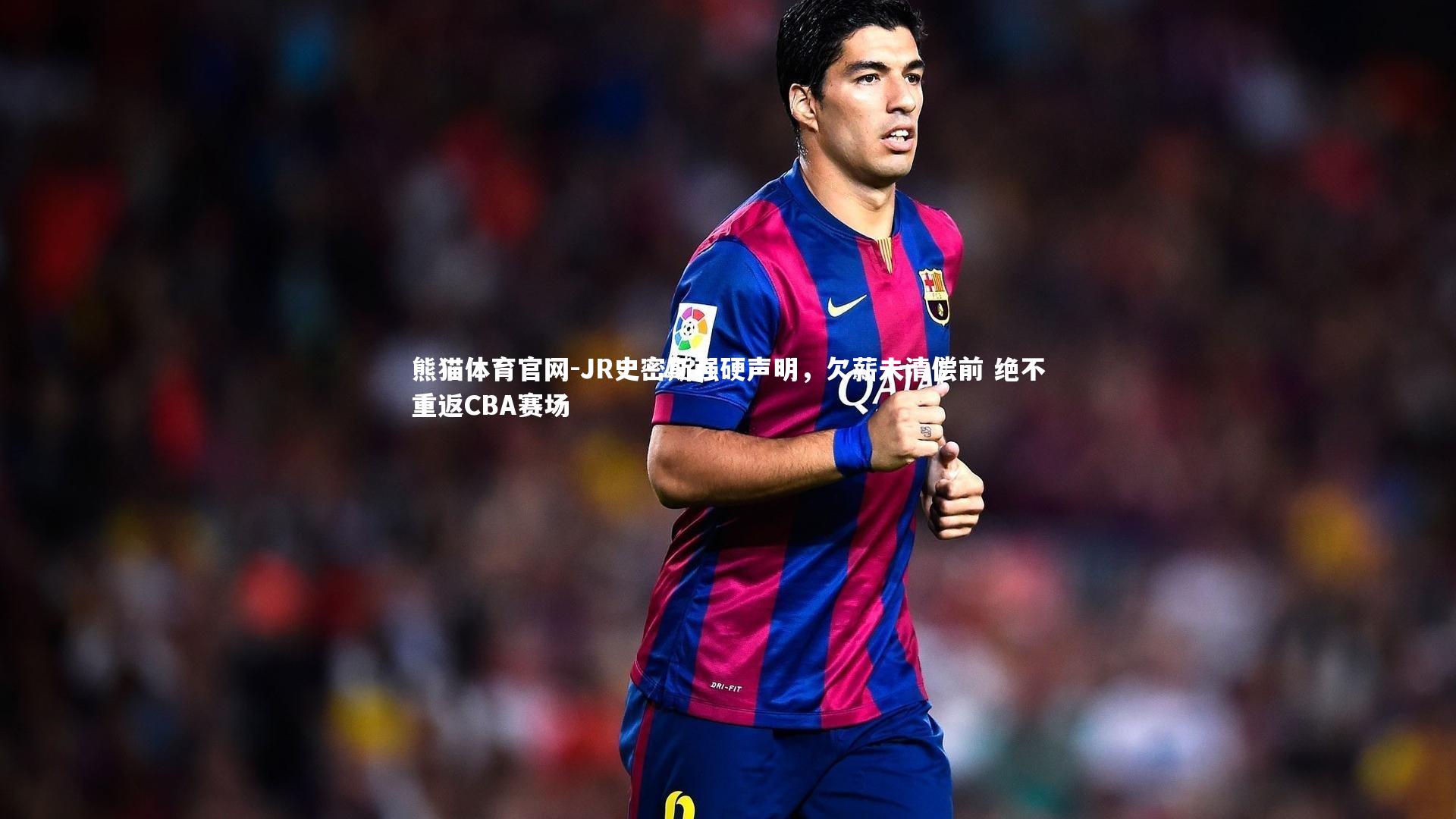 JR史密斯强硬声明,欠薪未清偿前 绝不重返CBA赛场