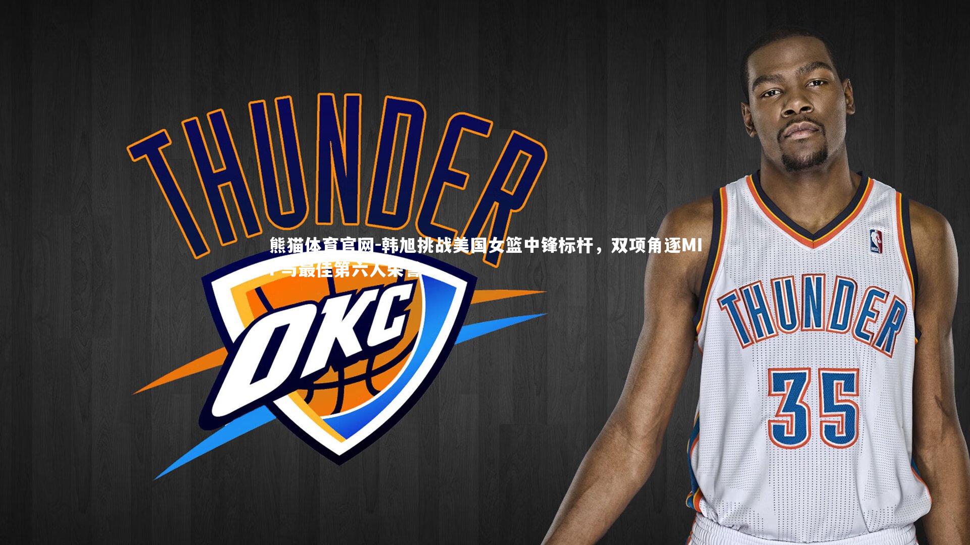 韩旭挑战美国女篮中锋标杆，双项角逐MIP与最佳第六人荣誉