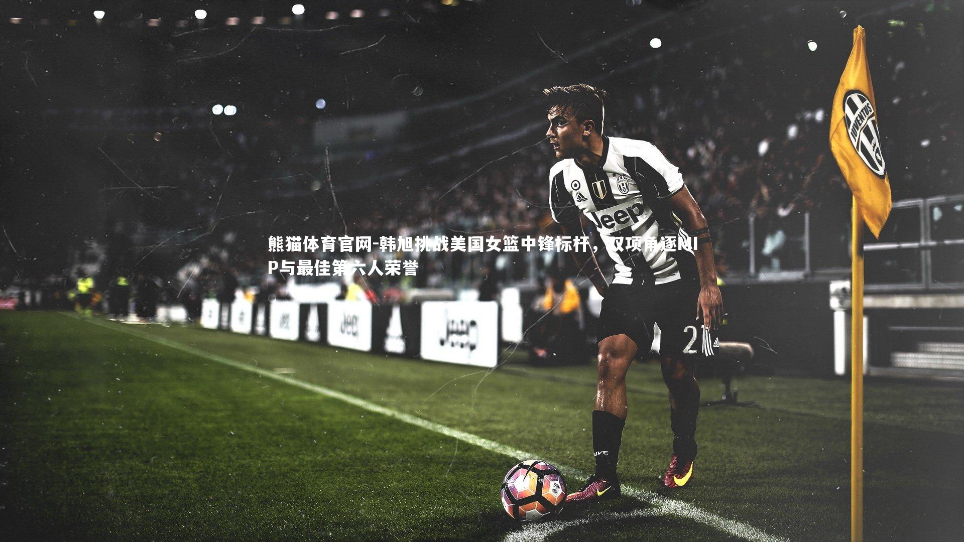 韩旭挑战美国女篮中锋标杆，双项角逐MIP与最佳第六人荣誉