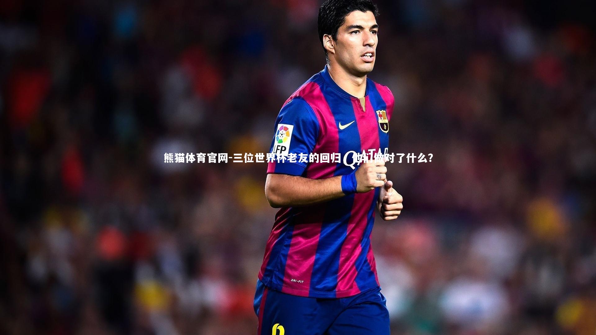 三位世界杯老友的回归，他们做对了什么？